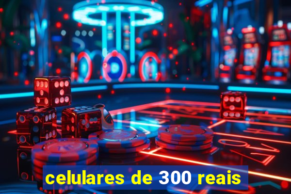 celulares de 300 reais
